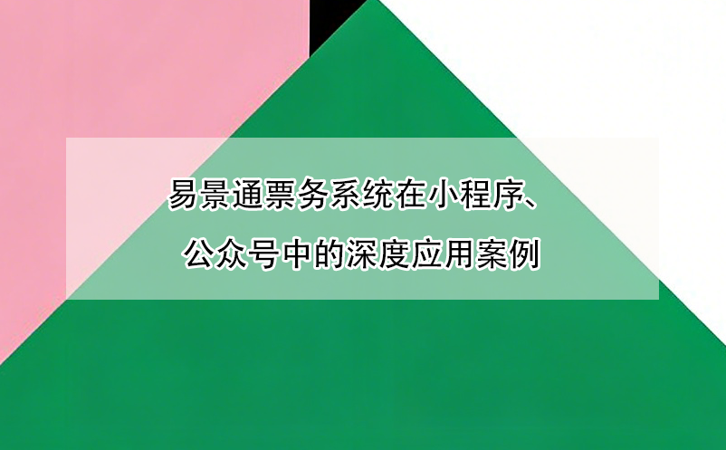 易景通票务系统在小程序、公众号中的深度应用案例