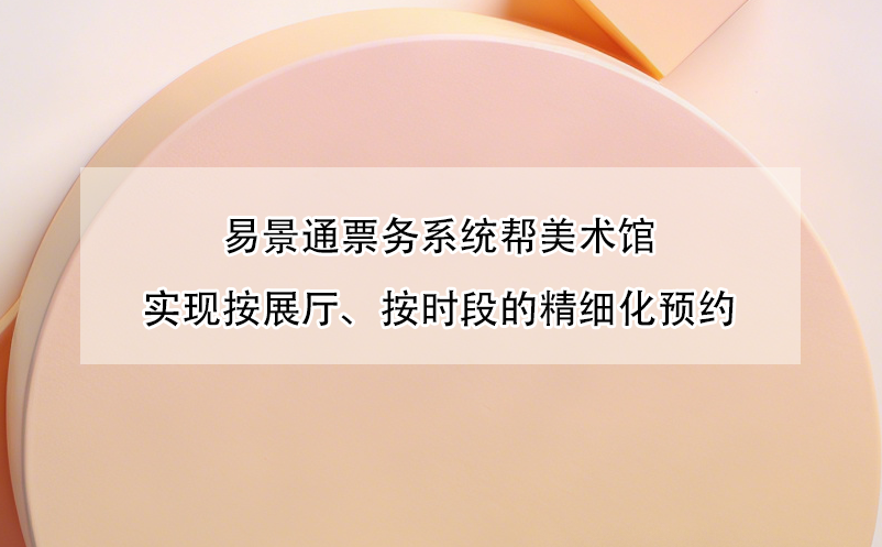 易景通票务系统帮美术馆实现按展厅、按时段的精细化预约