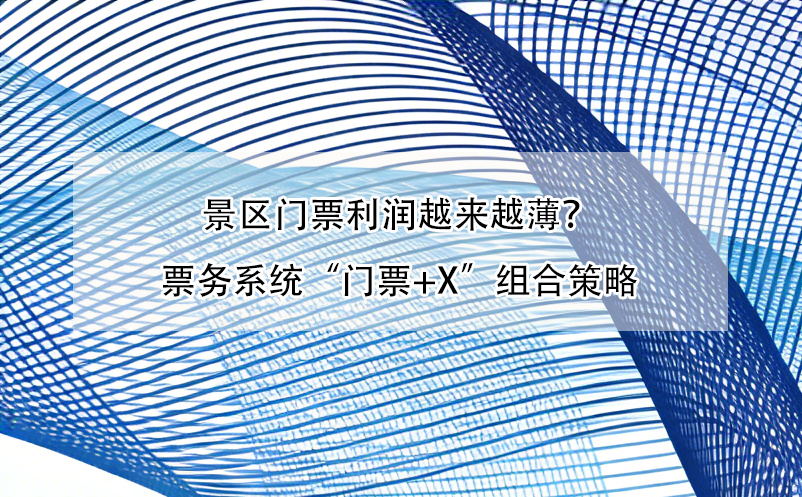 景区门票利润越来越薄?票务系统“门票+X”组合策略