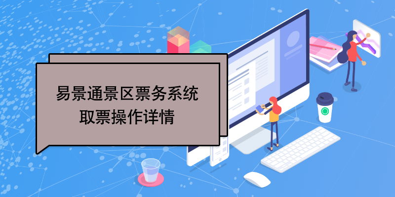 易景通景区票务系统:取票操作详情 易景通景区票务系统:取票操作详情