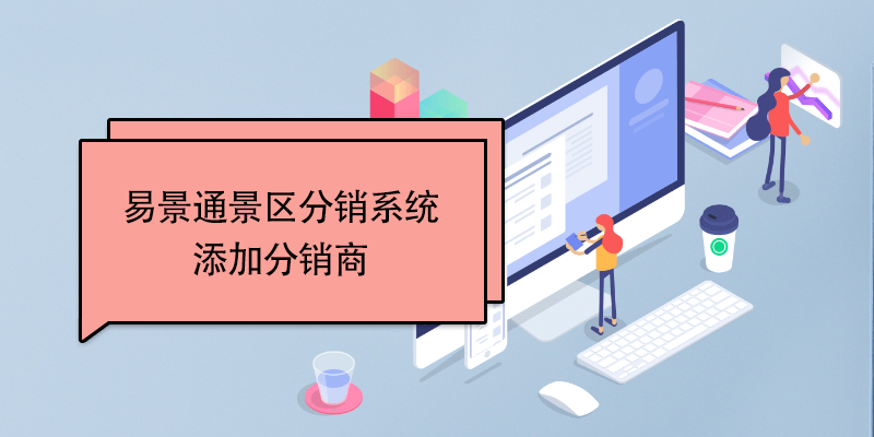 易景通景区分销系统:添加分销商 易景通景区分销系统:添加分销商