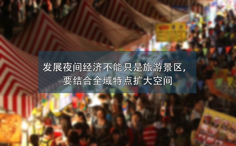 发展夜间经济不能只是旅游景区，要结合全域特点扩大空间 