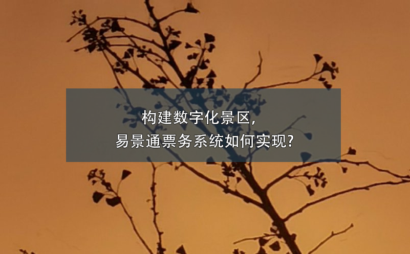 构建数字化景区，易景通票务系统如何实现?