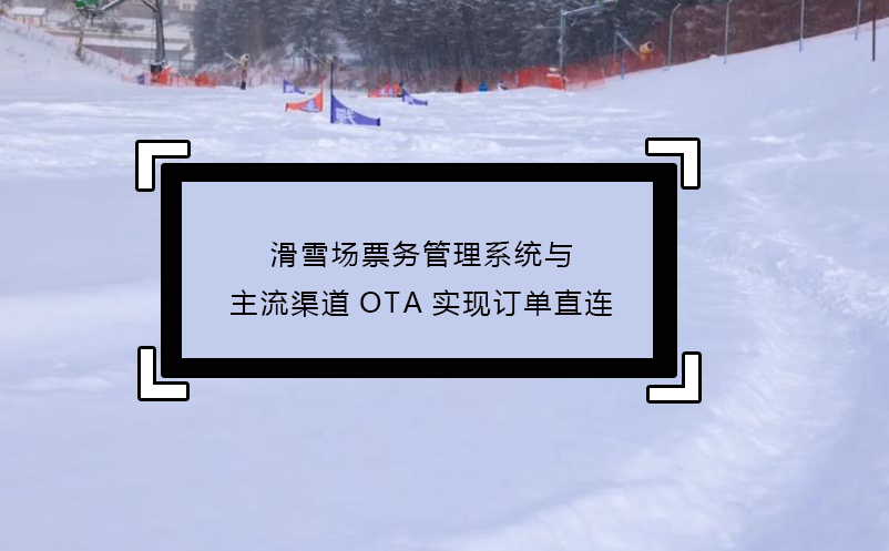 滑雪场票务管理系统与主流渠道OTA实现订单直连
