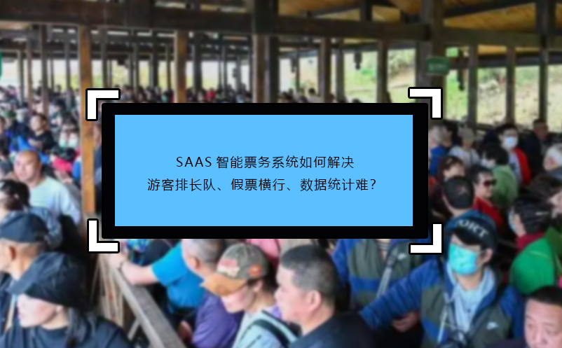 SAAS智能票务系统如何解决游客排长队、假票横行、数据统计难？