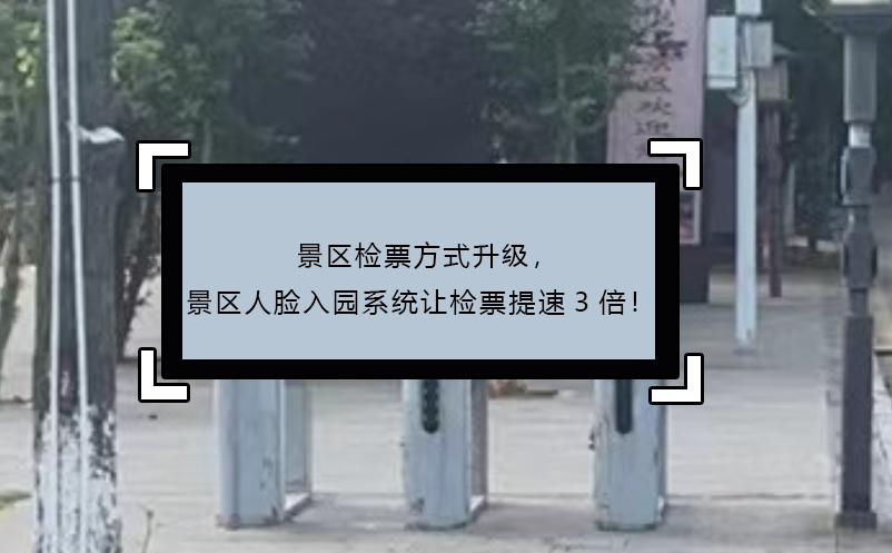 景区检票方式升级，景区人脸入园系统让检票提速3倍！