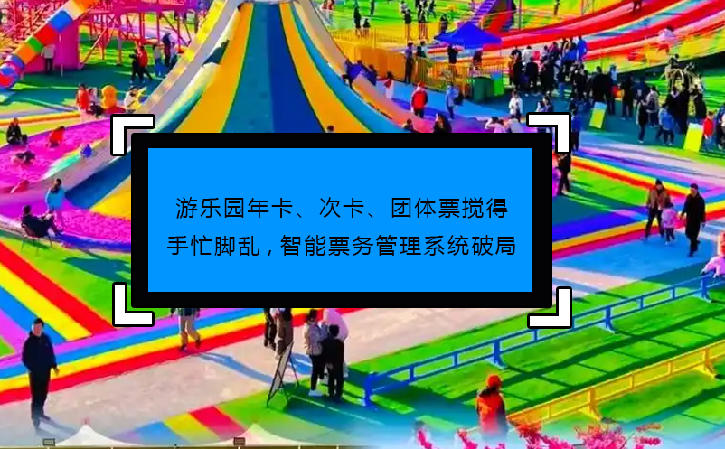 游乐园年卡、次卡、团体票搅得手忙脚乱,智能票务管理系统破局