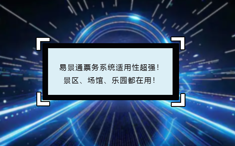 易景通票务系统适用性超强！景区、场馆、乐园都在用！