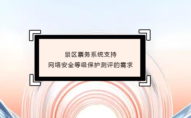 景区票务系统支持网络安全等级保护测评的需求