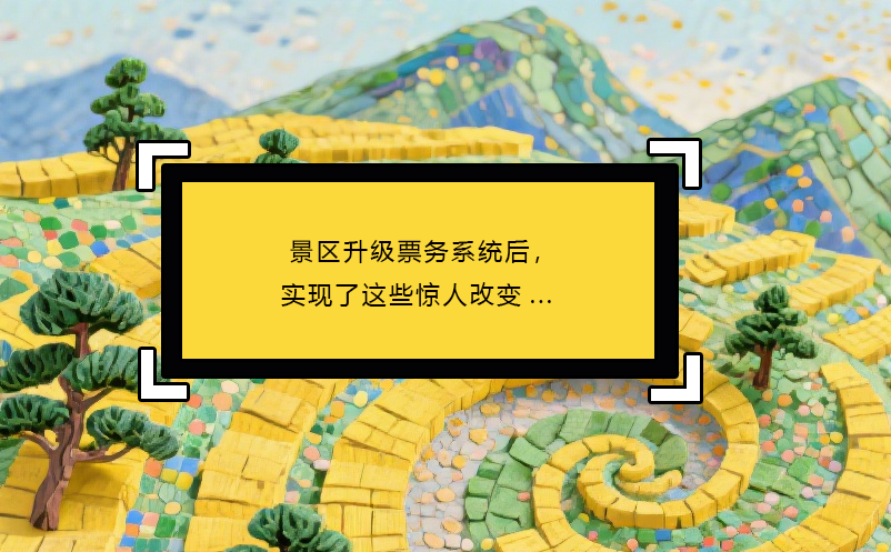 景区升级票务系统后，实现了这些惊人改变...