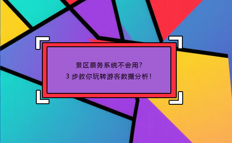 景区票务系统不会用？3步教你玩转游客数据分析！