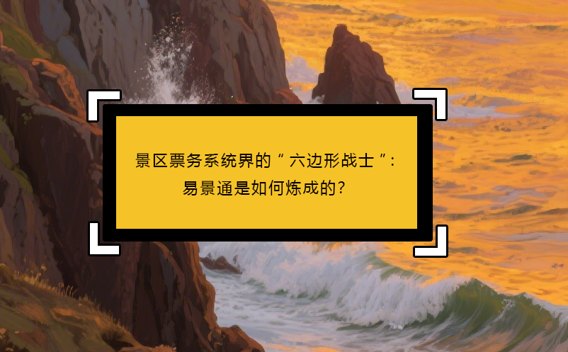景区票务系统界的“六边形战士”：易景通是如何炼成的？