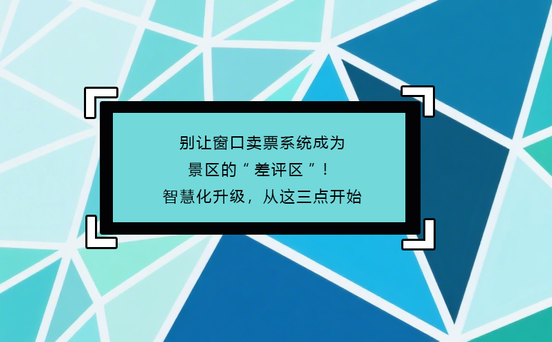 别让窗口卖票系统成为景区的“差评区”！智慧化升级，从这三点开始 