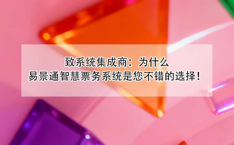 致系统集成商：为什么易景通智慧票务系统是您不错的选择！ 