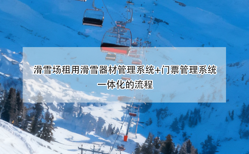 滑雪场租用滑雪器材管理系统+门票管理系统一体化的流程